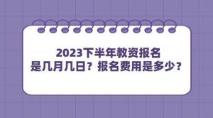 2023下半年教资报名是几月几日？报名费用是多少？-小默在职场